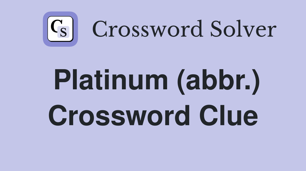 Platinum (abbr.) Crossword Clue