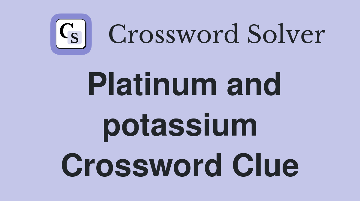 Platinum and potassium Crossword Clue