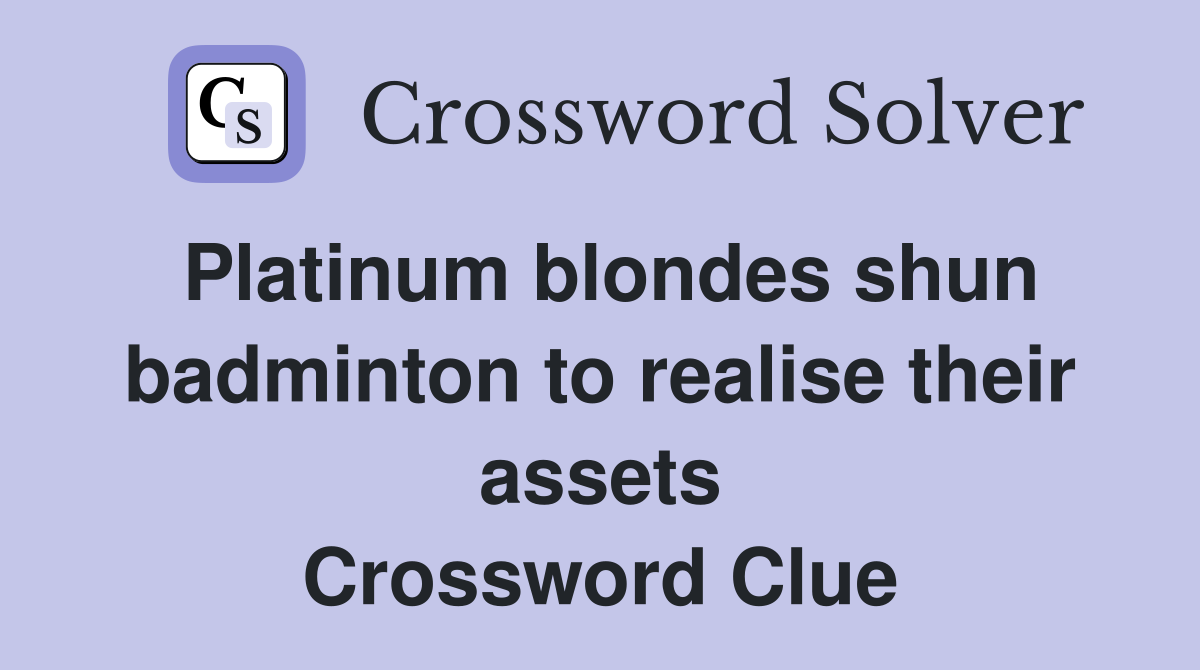 Platinum blondes shun badminton to realise their assets Crossword Clue