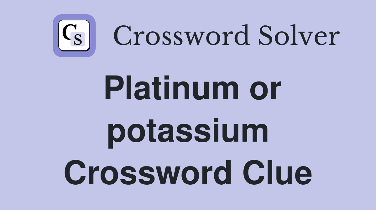 Platinum or potassium Crossword Clue