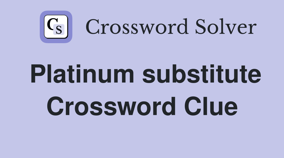 Platinum substitute Crossword Clue