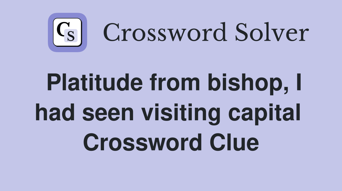 Platitude from bishop, I had seen visiting capital  Crossword Clue