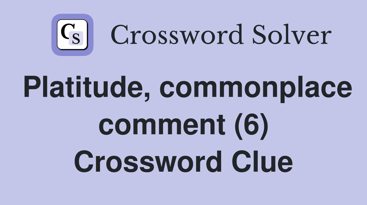 Platitude, commonplace comment (6) Crossword Clue