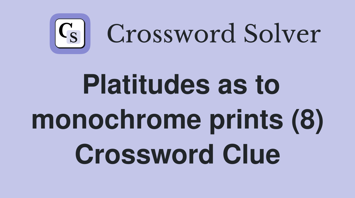 Platitudes as to monochrome prints (8) Crossword Clue