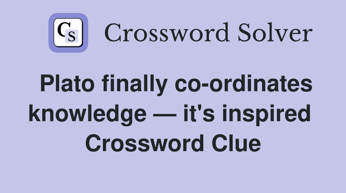 Plato finally co-ordinates knowledge — it's inspired  Crossword Clue