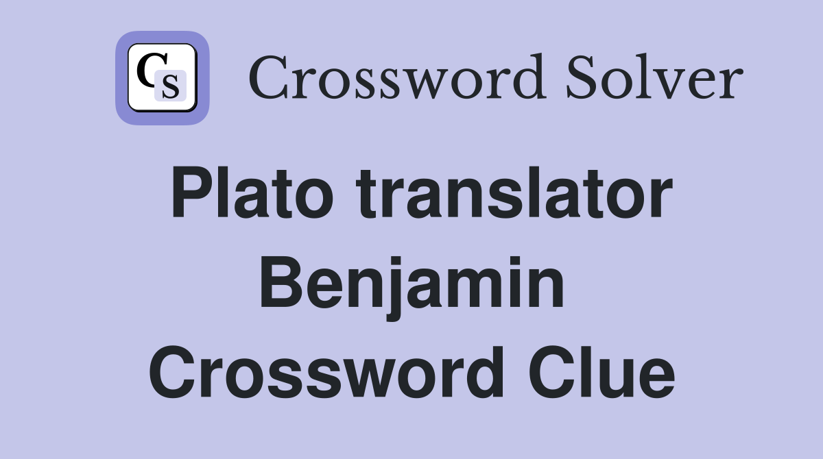 Plato translator Benjamin Crossword Clue