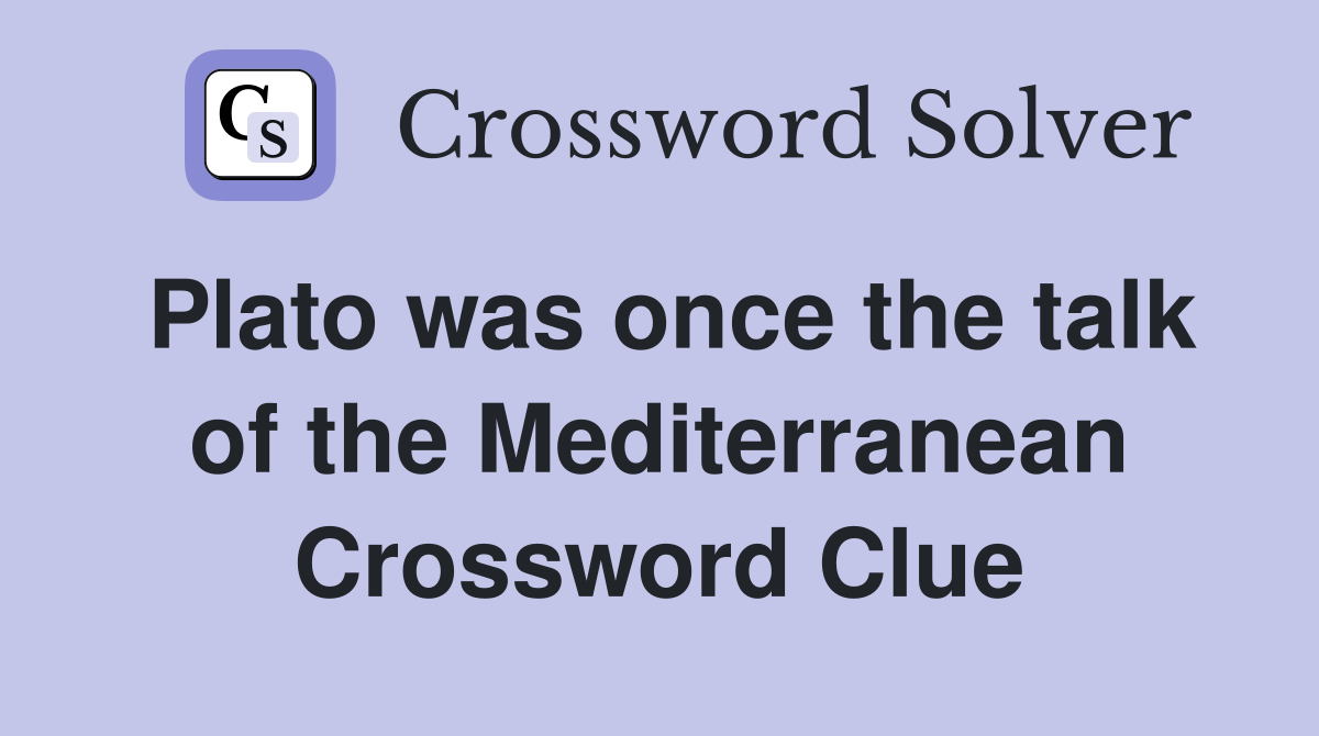 Plato was once the talk of the Mediterranean Crossword Clue
