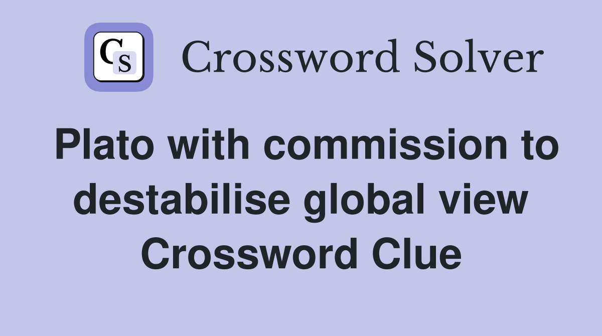 Plato with commission to destabilise global view Crossword Clue