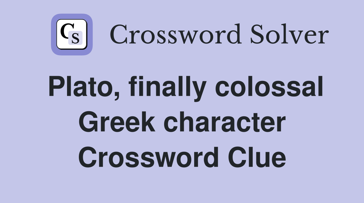 Plato, finally colossal Greek character Crossword Clue