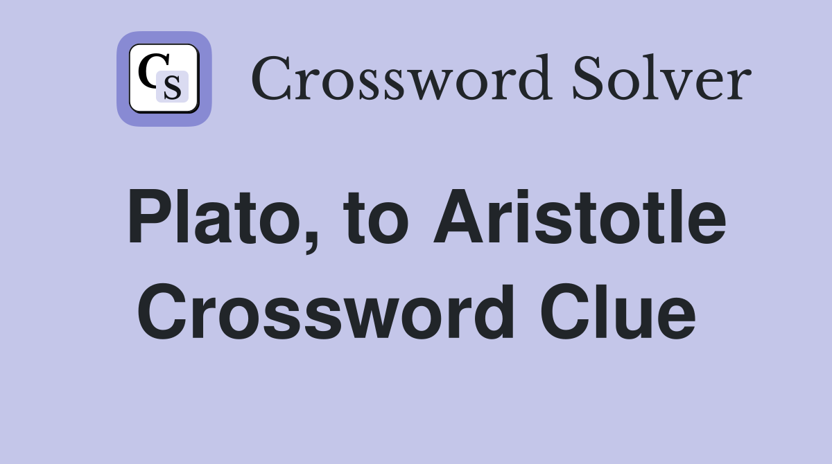 Plato, to Aristotle Crossword Clue