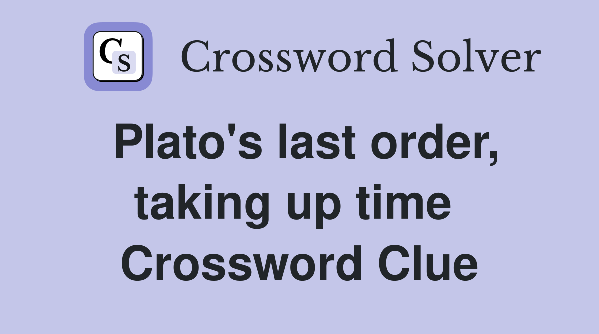Plato's last order, taking up time  Crossword Clue