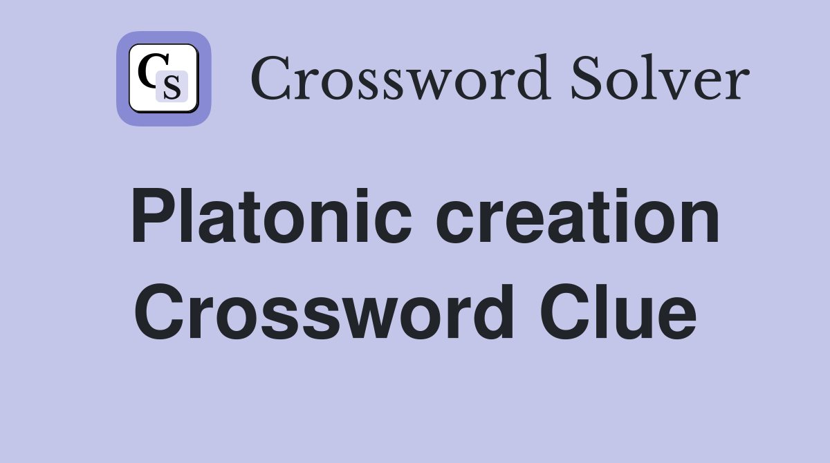 Platonic creation Crossword Clue