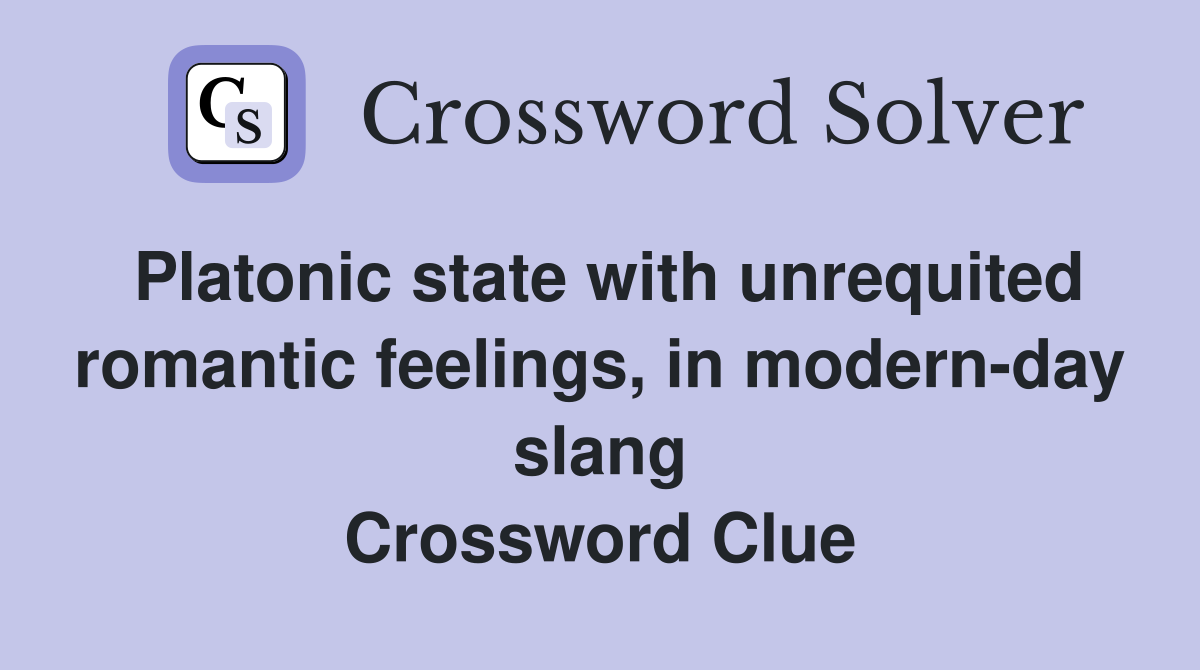 Platonic state with unrequited romantic feelings, in modern-day slang Crossword Clue