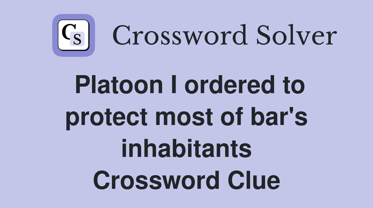 Platoon I ordered to protect most of bar's inhabitants Crossword Clue