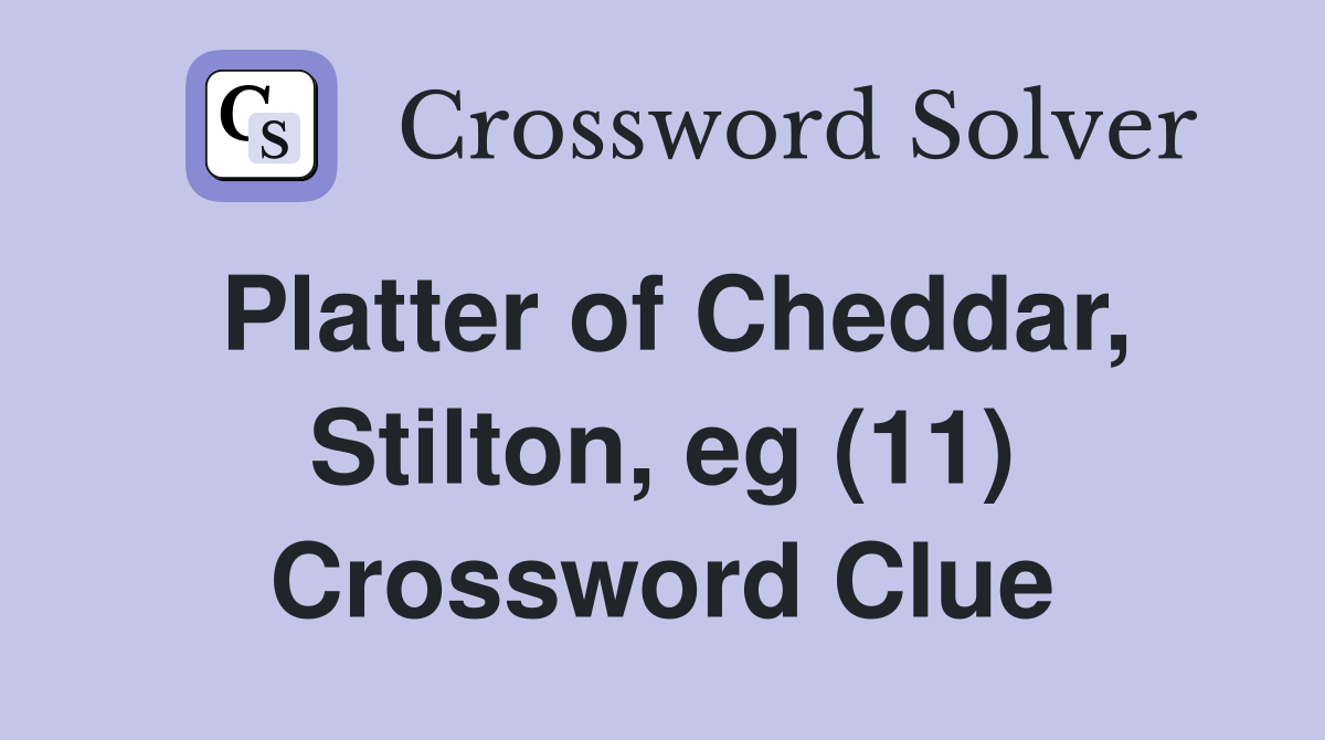 Platter of Cheddar, Stilton, eg (11) Crossword Clue