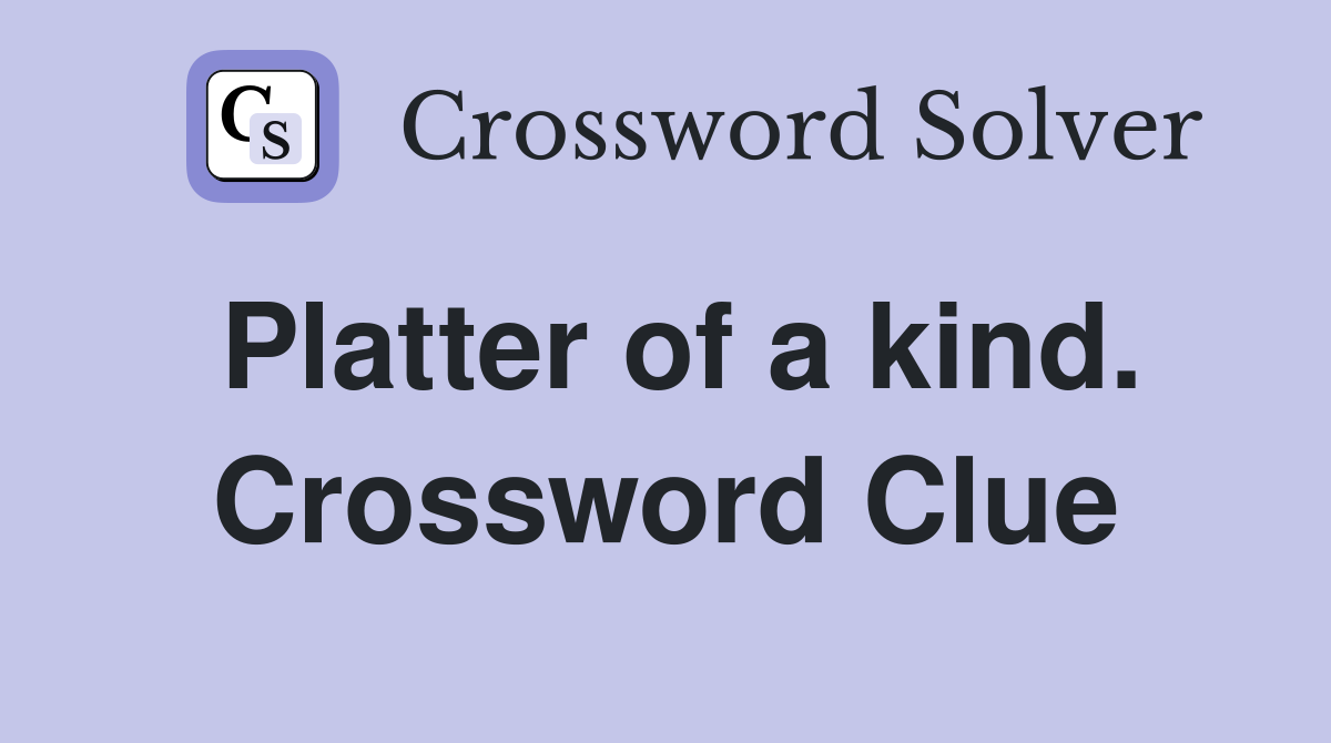 Platter of a kind. Crossword Clue
