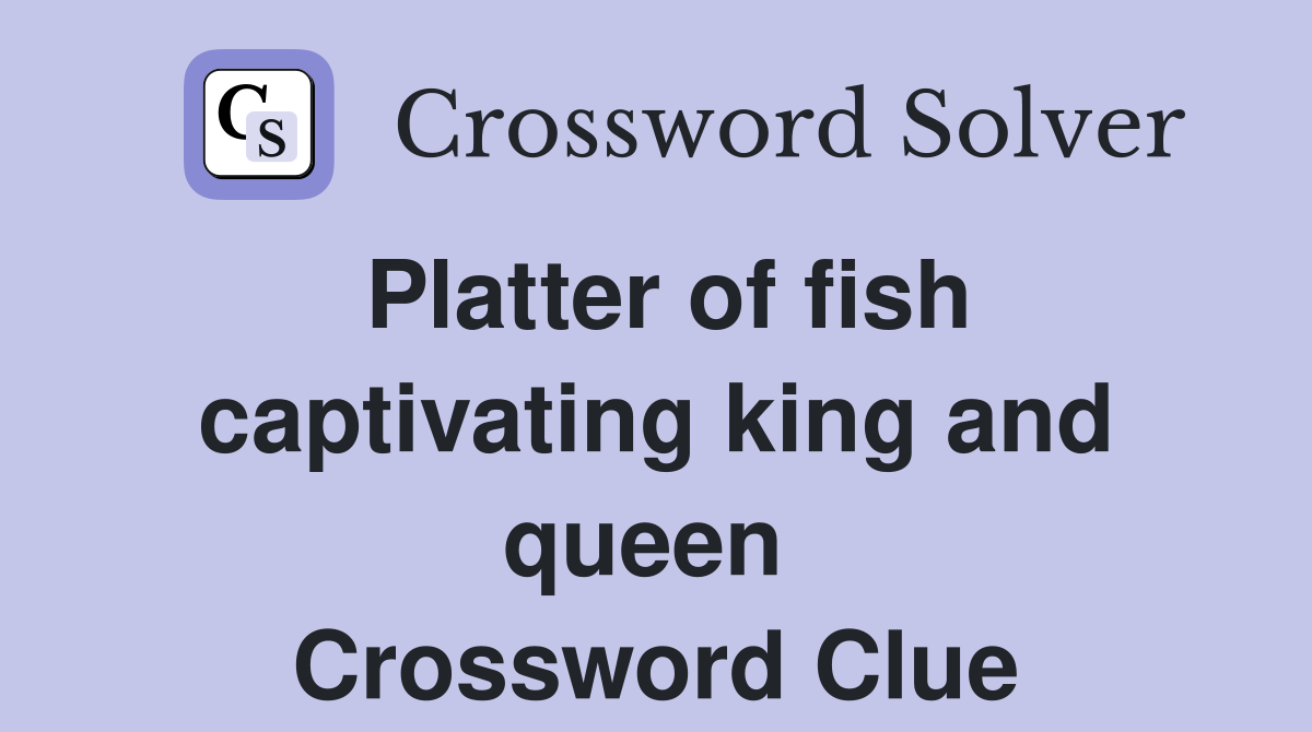 Platter of fish captivating king and queen  Crossword Clue