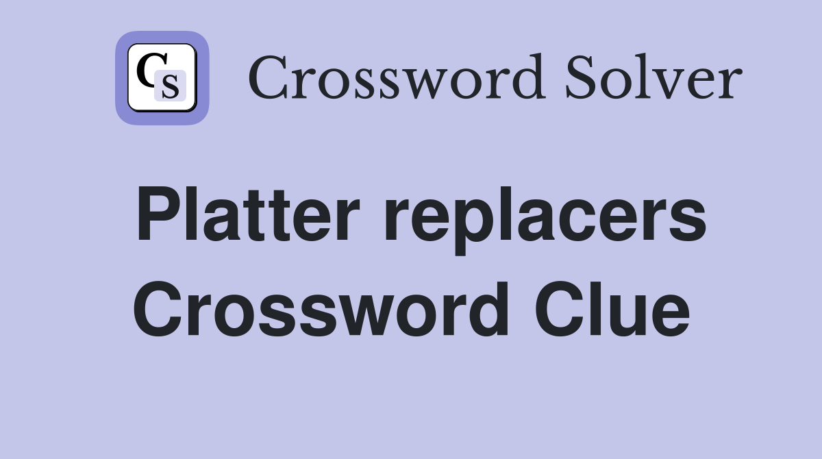 Platter replacers Crossword Clue