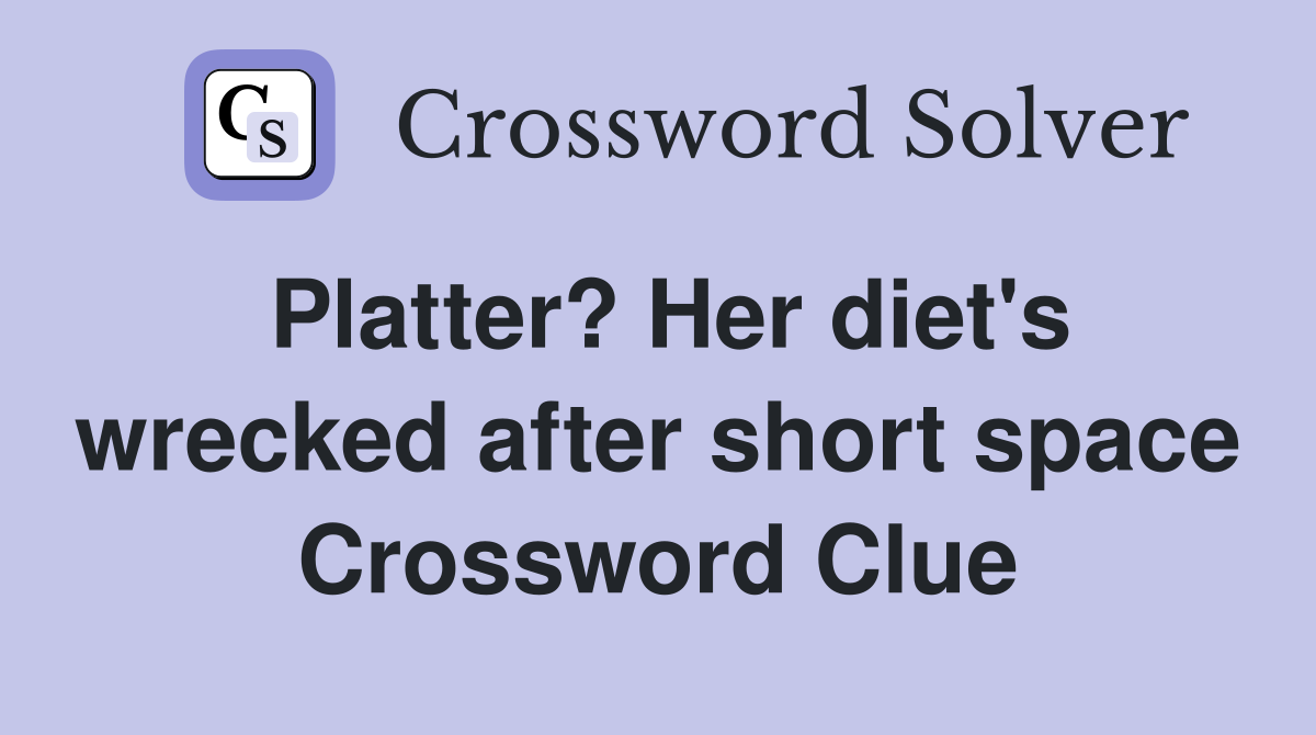 Platter? Her diet's wrecked after short space Crossword Clue