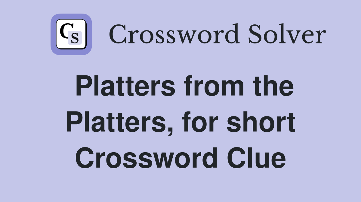 Platters from the Platters, for short Crossword Clue
