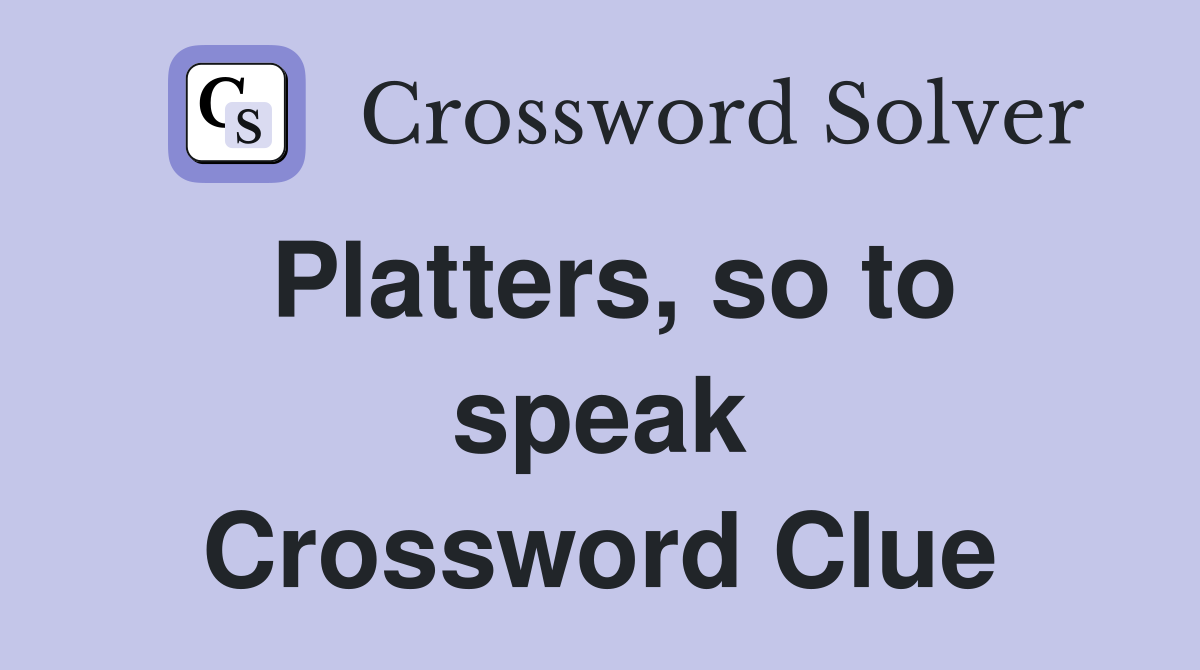Platters, so to speak Crossword Clue