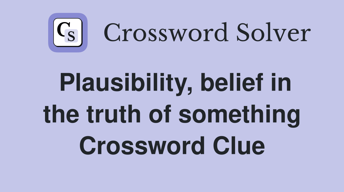 Plausibility, belief in the truth of something Crossword Clue