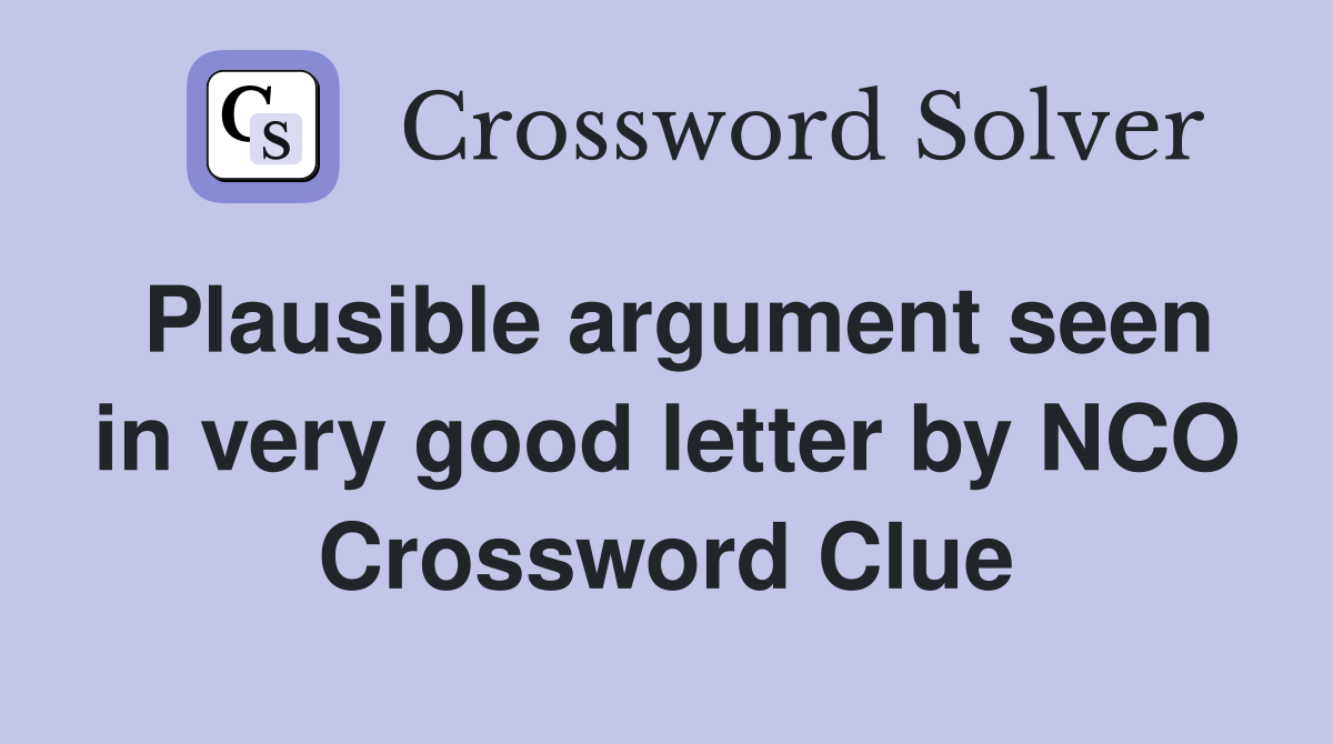 Plausible argument seen in very good letter by NCO Crossword Clue
