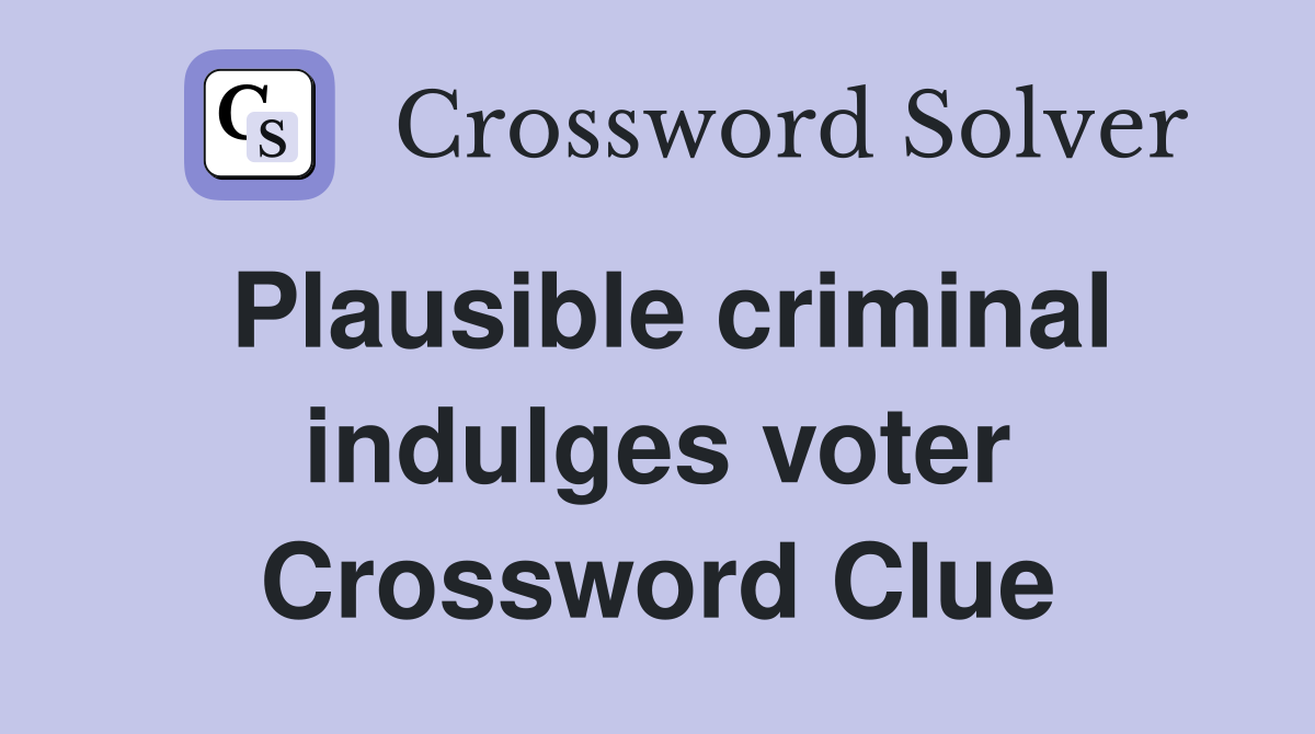 Plausible criminal indulges voter Crossword Clue