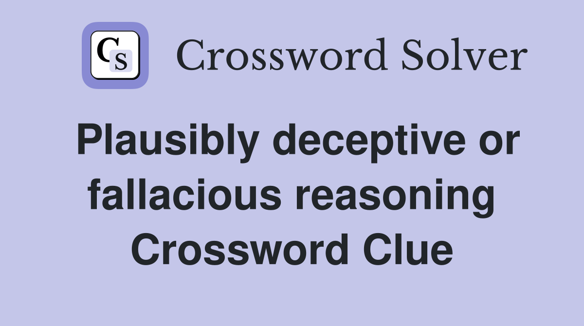 Plausibly deceptive or fallacious reasoning Crossword Clue