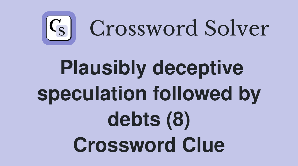 Plausibly deceptive speculation followed by debts (8) Crossword Clue