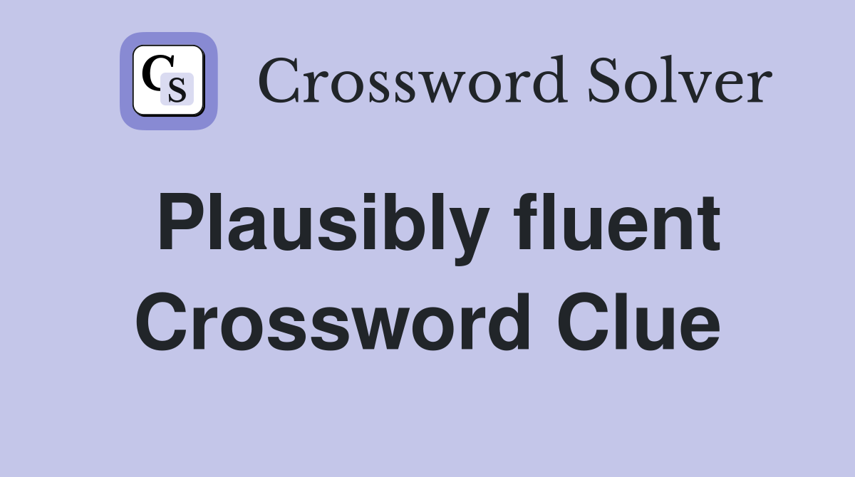 Plausibly fluent Crossword Clue