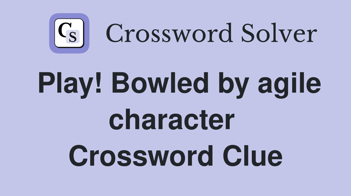 Play! Bowled by agile character  Crossword Clue