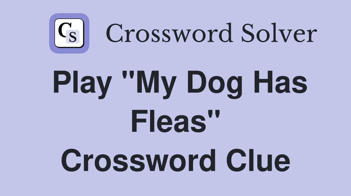Play "My Dog Has Fleas" Crossword Clue