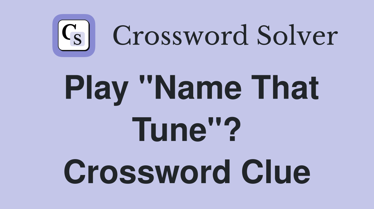 Play "Name That Tune"? Crossword Clue