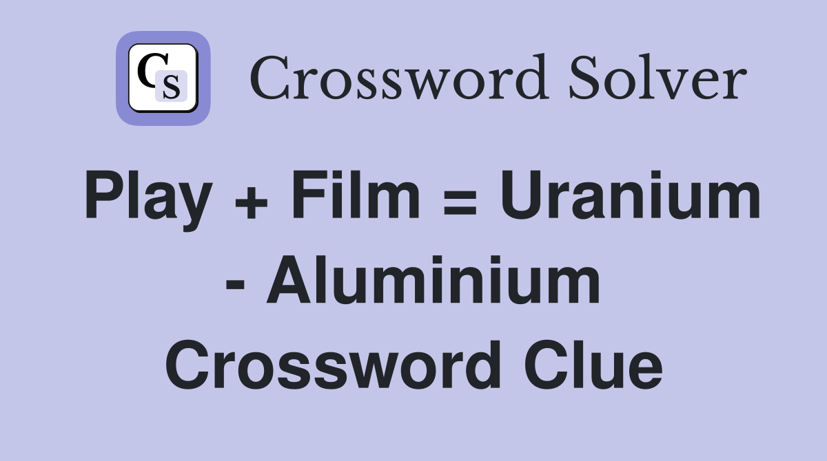 Play + Film = Uranium - Aluminium Crossword Clue
