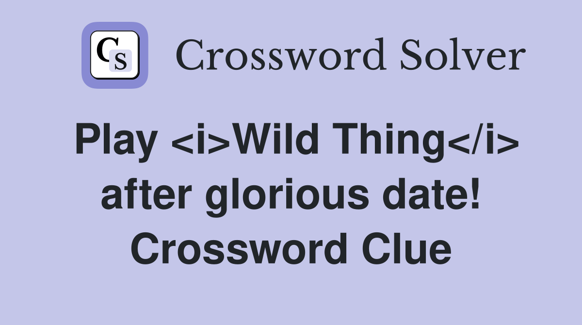 Play <i>Wild Thing</i> after glorious date! Crossword Clue