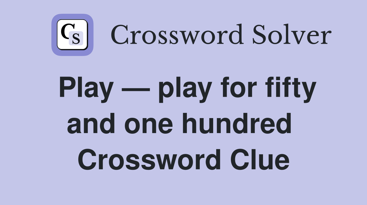 Play — play for fifty and one hundred  Crossword Clue