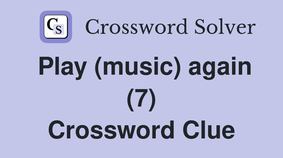 Play (music) again (7) Crossword Clue