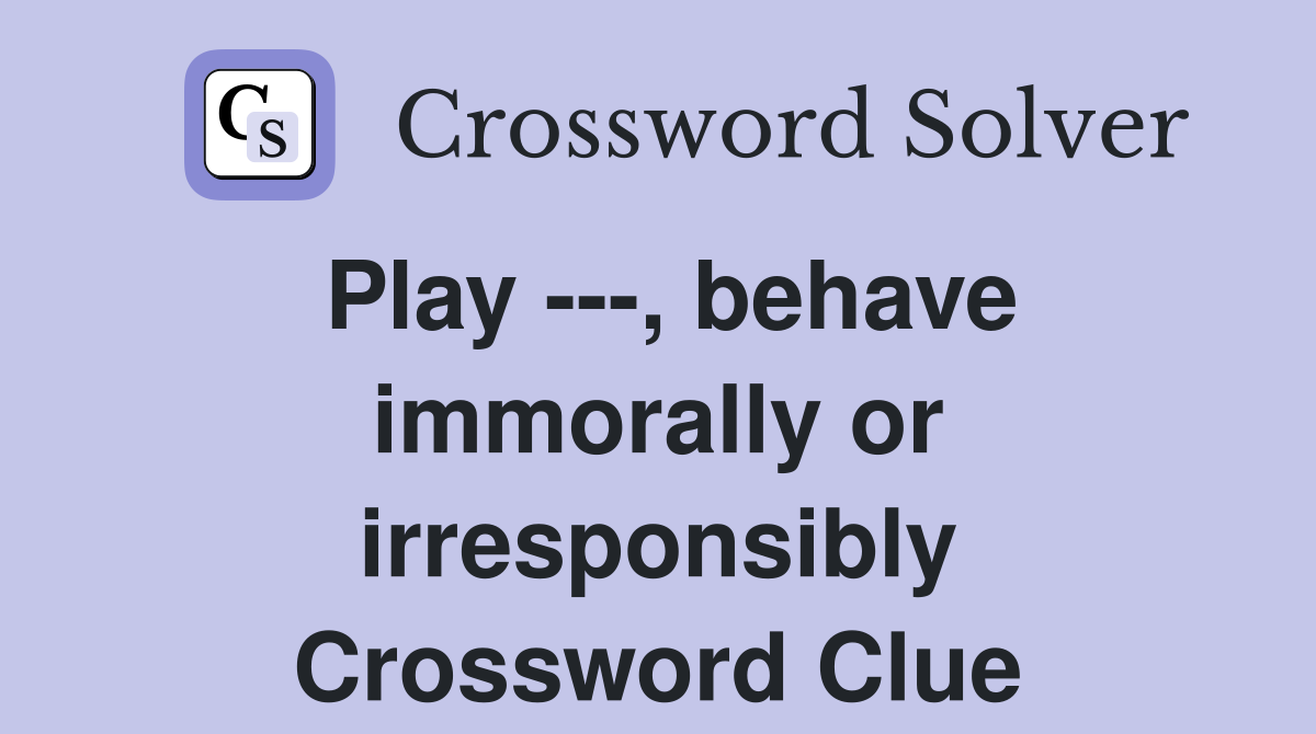 Play ---, behave immorally or irresponsibly Crossword Clue