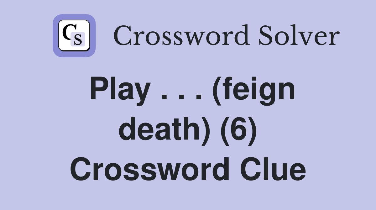 Play . . . (feign death) (6) Crossword Clue