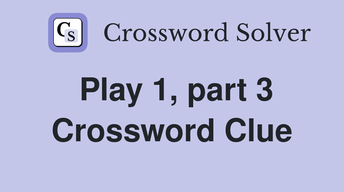 Play 1, part 3 Crossword Clue
