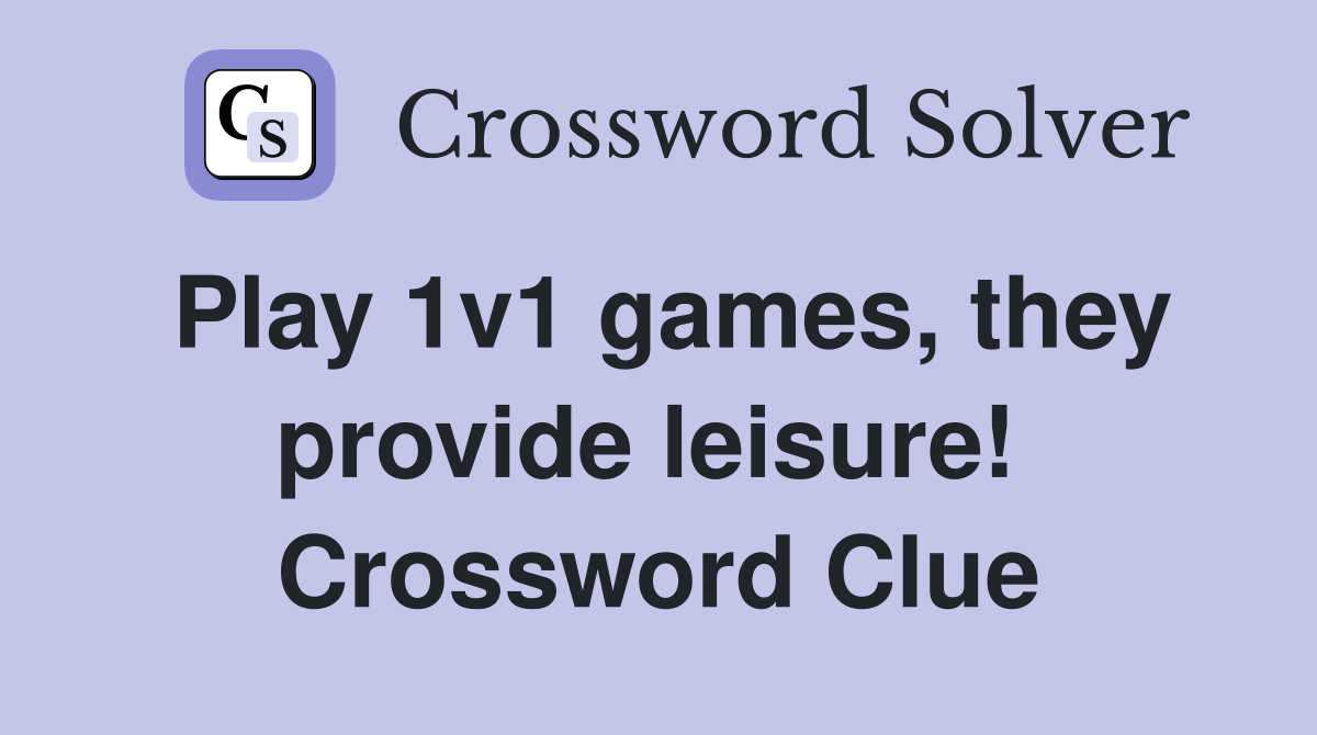 Play 1v1 games, they provide leisure!  Crossword Clue