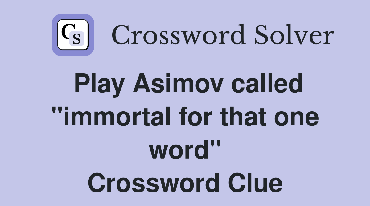 Play Asimov called ''immortal for that one word'' Crossword Clue