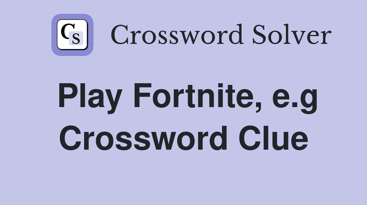 Play Fortnite, e.g. - Crossword Clue Answers - Crossword Solver