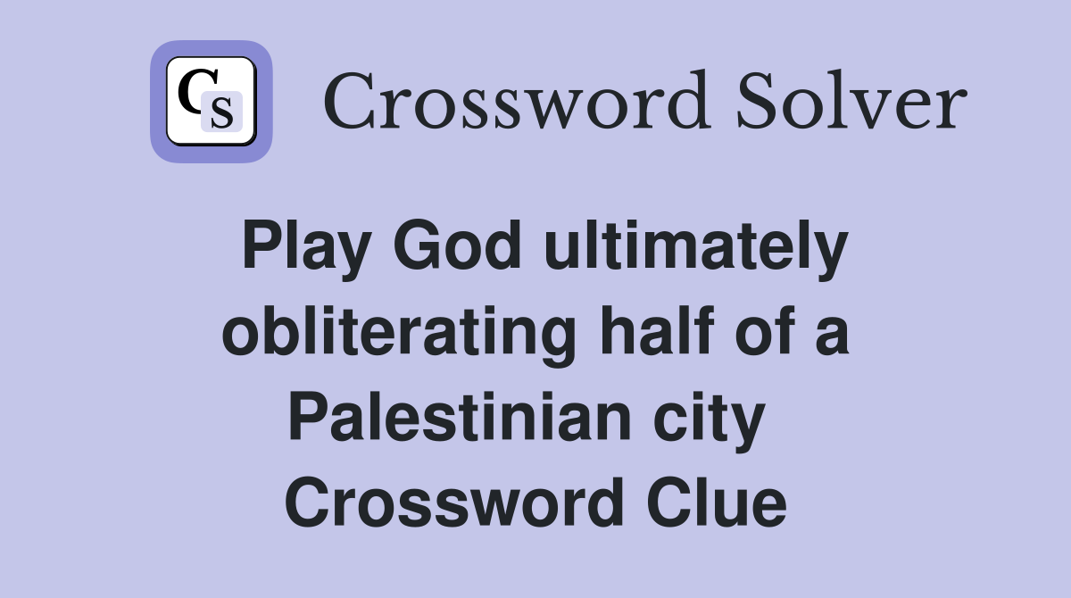 Play God ultimately obliterating half of a Palestinian city  Crossword Clue