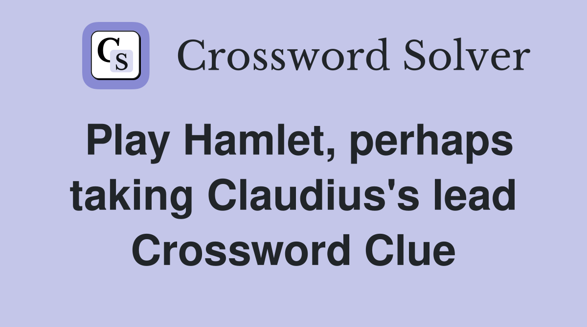 Play Hamlet, perhaps taking Claudius's lead Crossword Clue