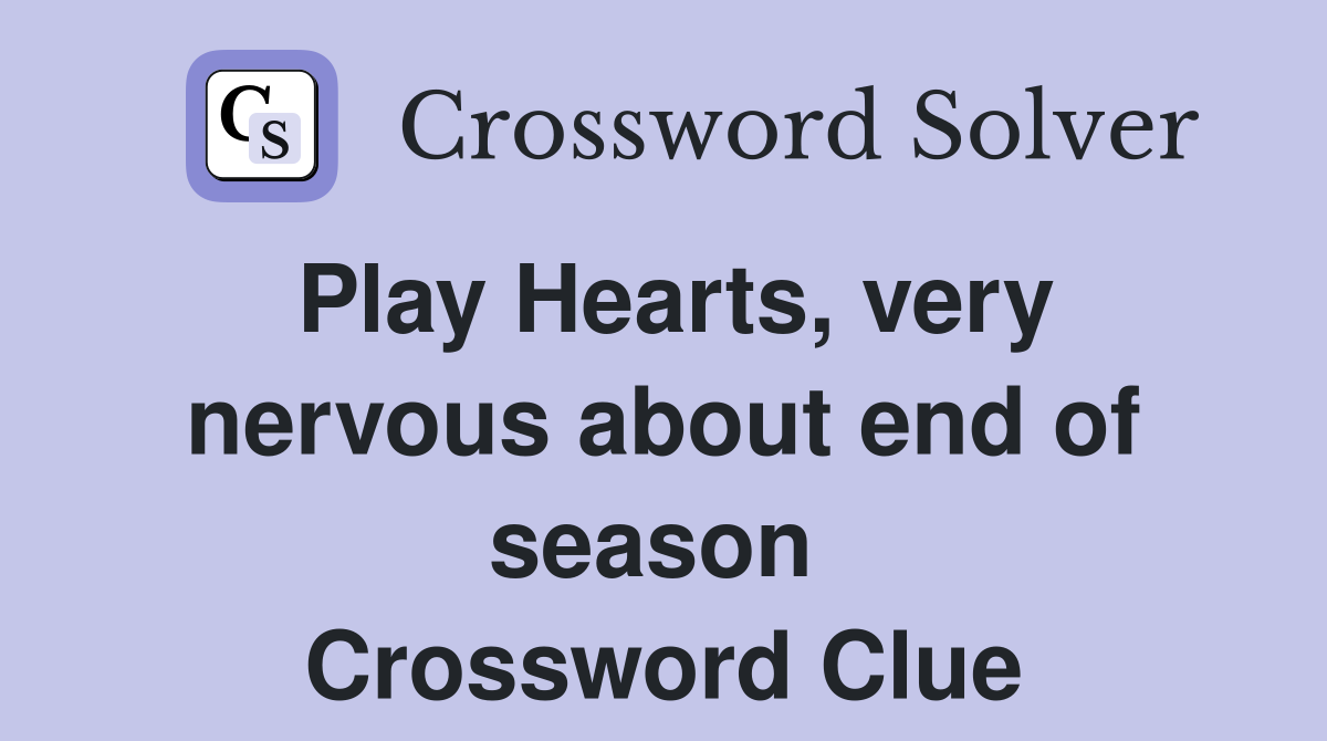 Play Hearts, very nervous about end of season  Crossword Clue