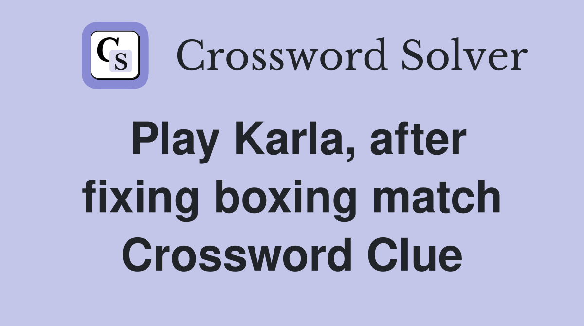 Play Karla, after fixing boxing match Crossword Clue