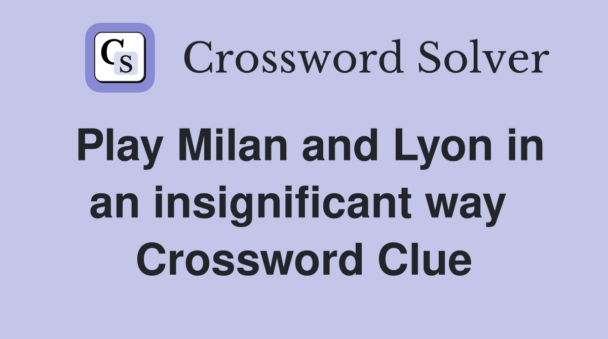 Play Milan and Lyon in an insignificant way  Crossword Clue