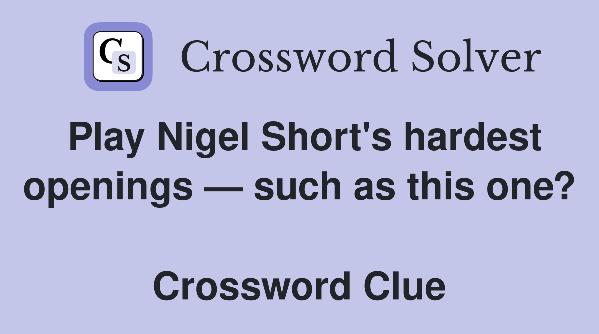 Play Nigel Short's hardest openings — such as this one?  Crossword Clue